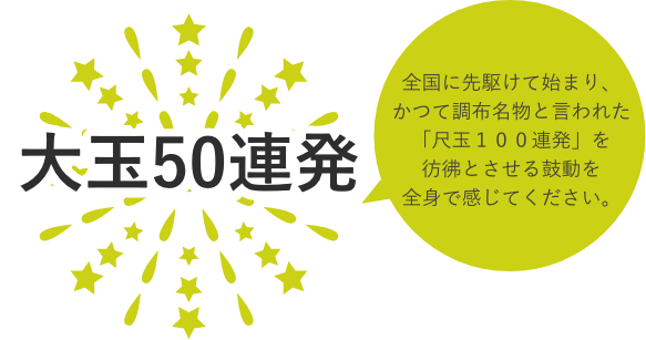 全国に先駆けて始まり、かつて調布名物と言われた「尺玉１００連発」を彷彿とさせる鼓動を全身で感じてください。